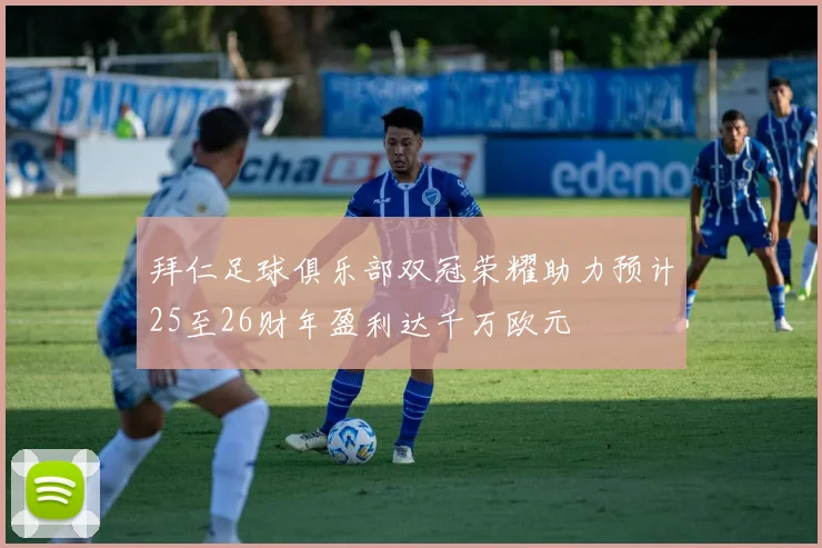 拜仁足球俱乐部双冠荣耀助力预计25至26财年盈利达千万欧元