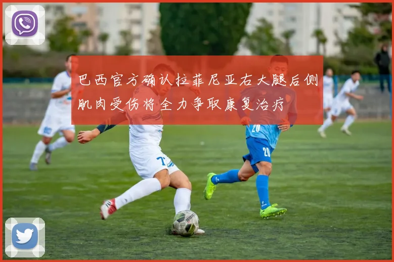 巴西官方确认拉菲尼亚右大腿后侧肌肉受伤将全力争取康复治疗