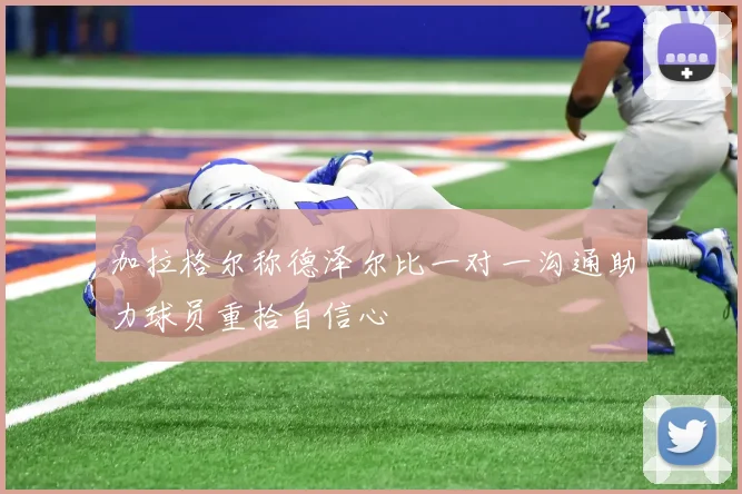 加拉格尔称德泽尔比一对一沟通助力球员重拾自信心