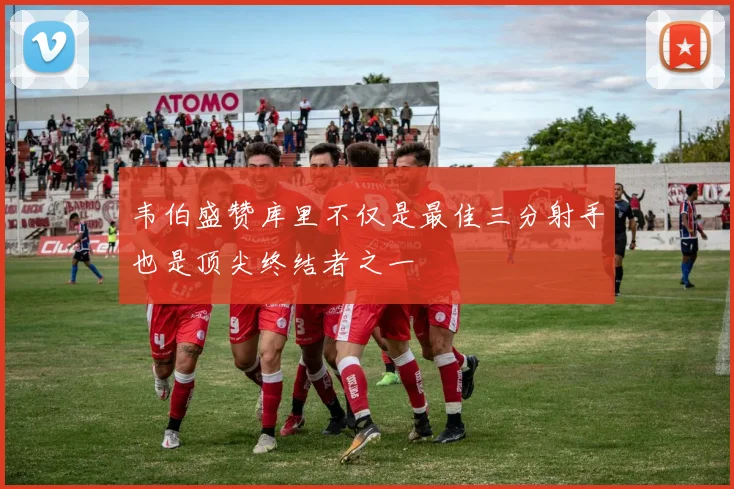 韦伯盛赞库里不仅是最佳三分射手也是顶尖终结者之一