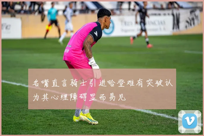 名嘴直言骑士引进哈登难有突破认为其心理障碍显而易见