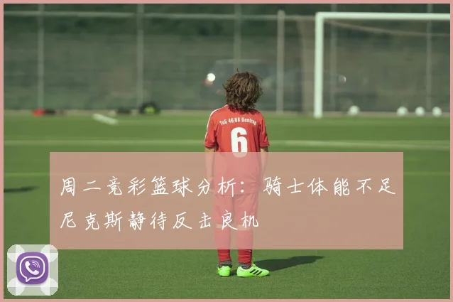 周二竞彩篮球分析：骑士体能不足尼克斯静待反击良机