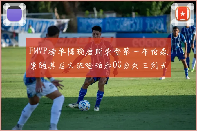 FMVP榜单揭晓唐斯荣登第一布伦森紧随其后文班哈珀和OG分列三到五位