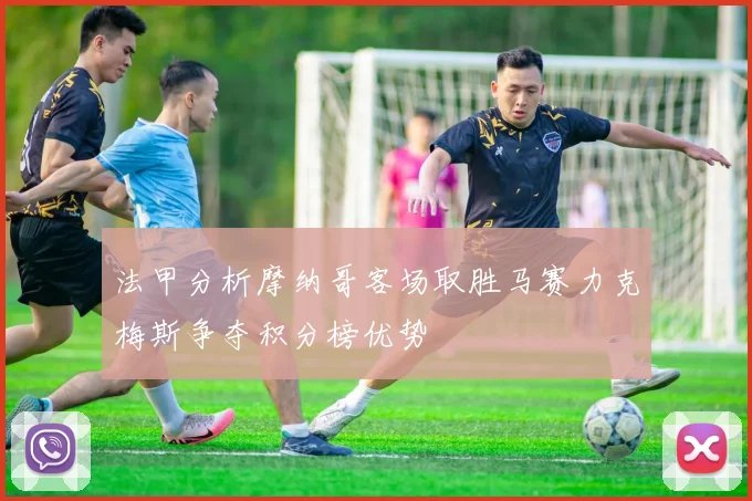 法甲分析摩纳哥客场取胜马赛力克梅斯争夺积分榜优势