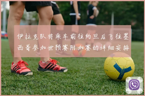伊拉克队将乘车前往约旦后飞往墨西哥参加世预赛附加赛的详细安排