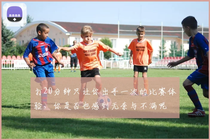 打20分钟只让你出手一次的比赛体验，你是否也感到无奈与不满呢