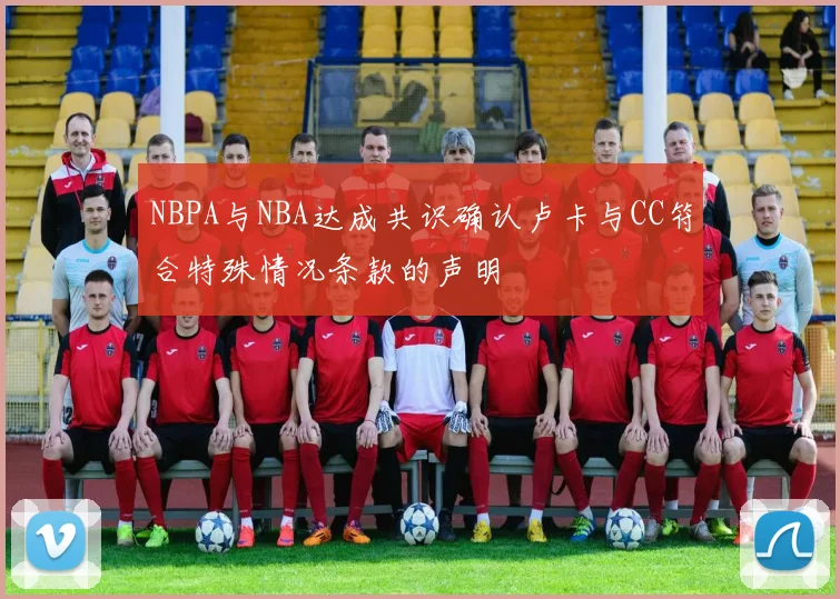 NBPA与NBA达成共识确认卢卡与CC符合特殊情况条款的声明