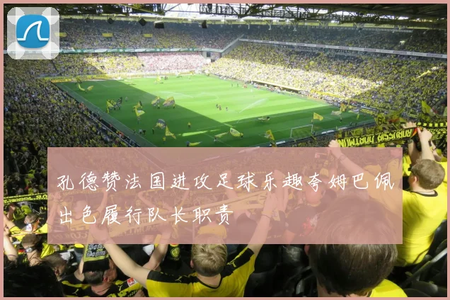 孔德赞法国进攻足球乐趣夸姆巴佩出色履行队长职责