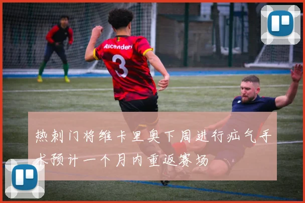 热刺门将维卡里奥下周进行疝气手术预计一个月内重返赛场