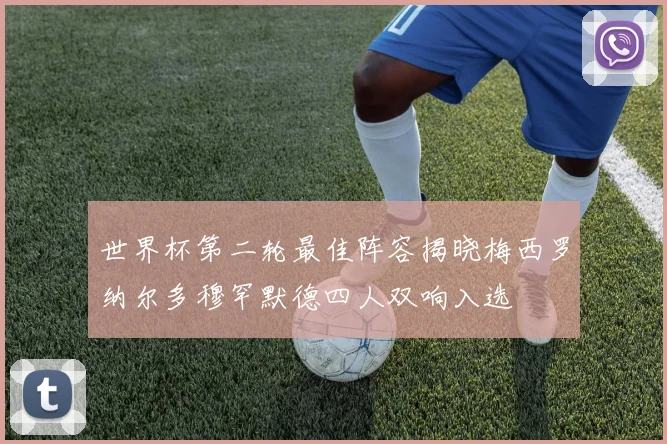 世界杯第二轮最佳阵容揭晓梅西罗纳尔多穆罕默德四人双响入选