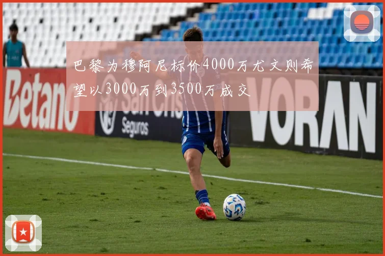 巴黎为穆阿尼标价4000万尤文则希望以3000万到3500万成交